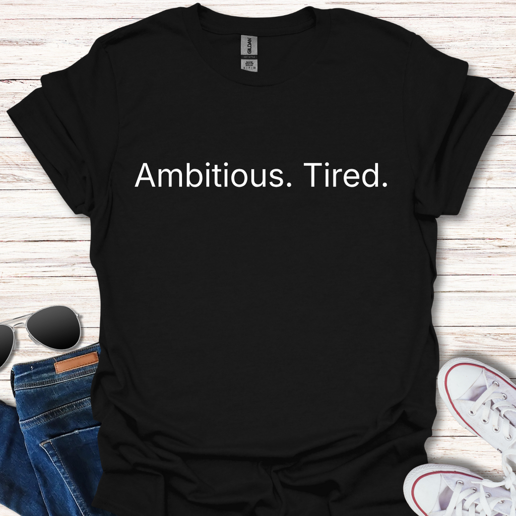 Ambitious. Tired.