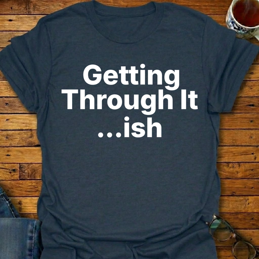 Getting Through It...ish T-Shirt