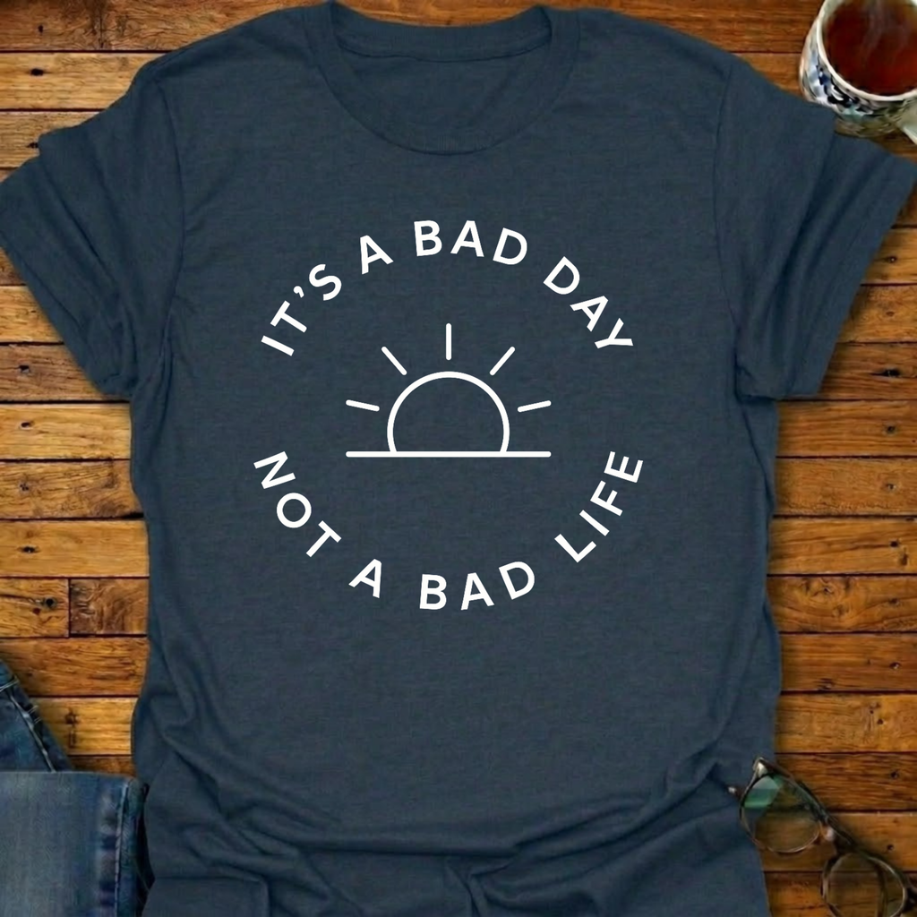 It's A Bad Day Not A Bad Life T-Shirt