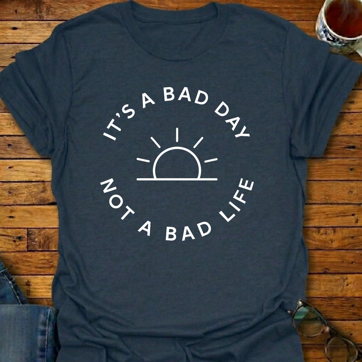 It's A Bad Day Not A Bad Life T-Shirt