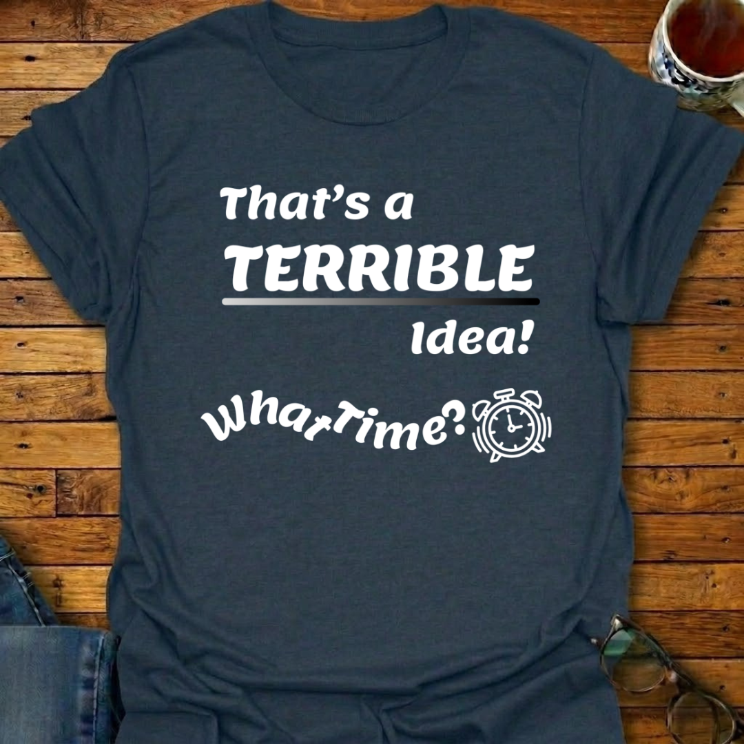 That's a Terrible Idea T-Shirt