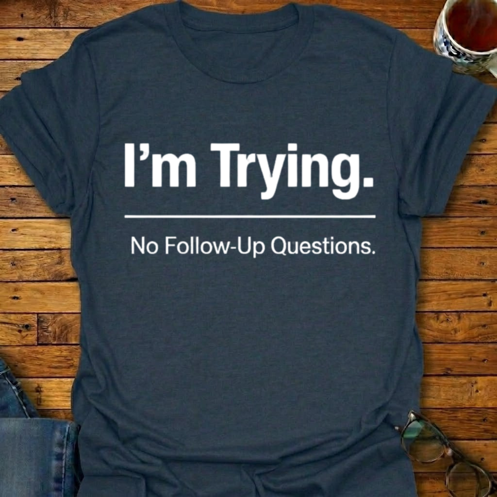 I'm Trying. No Follow-Up Questions T-Shirt