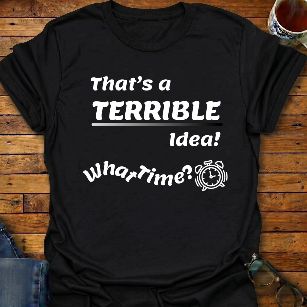 That's a Terrible Idea T-Shirt