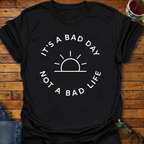 It's A Bad Day Not A Bad Life T-Shirt