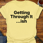 Getting Through It...ish T-Shirt