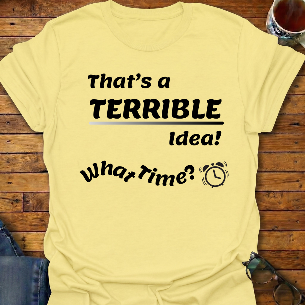 That's a Terrible Idea T-Shirt