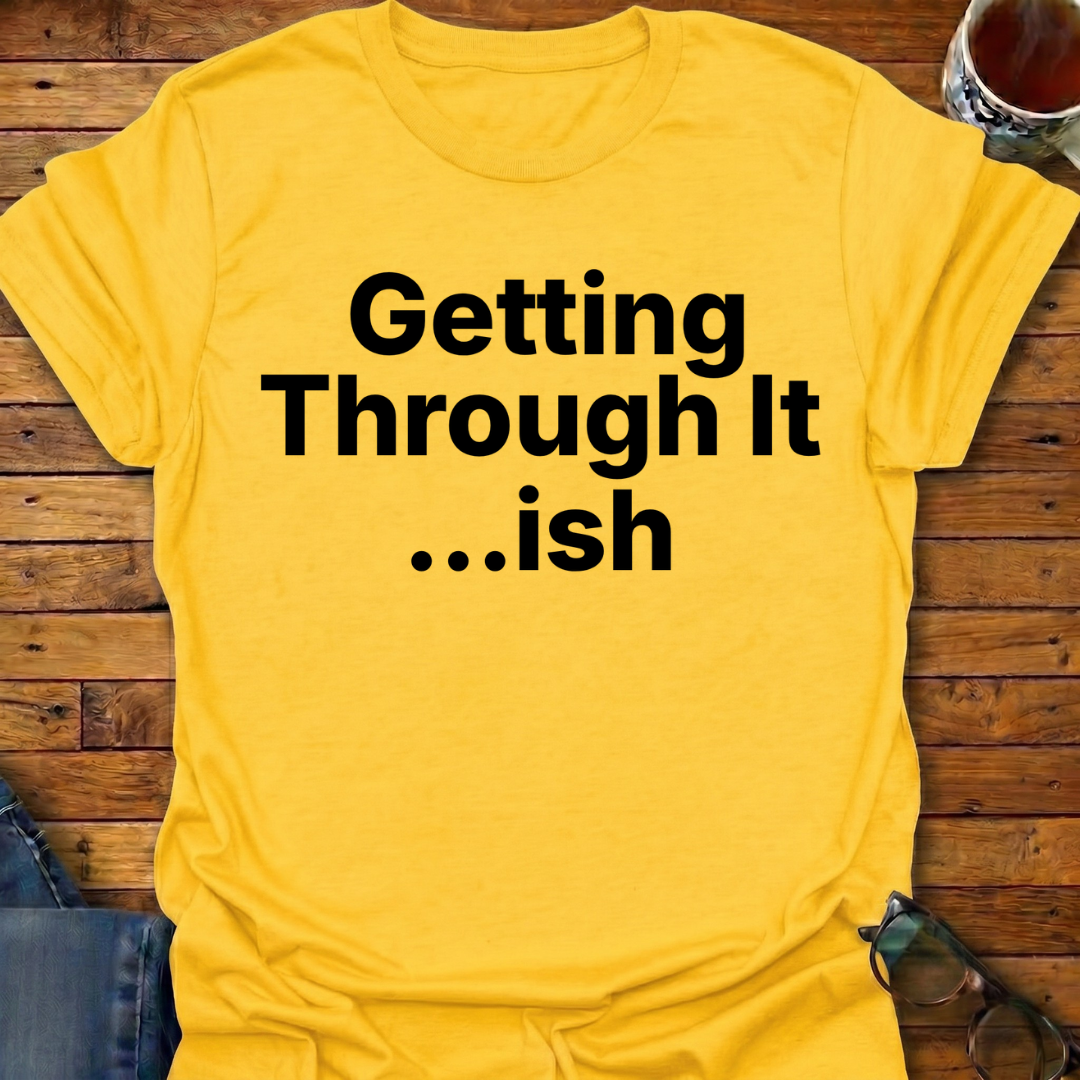 Getting Through It...ish T-Shirt