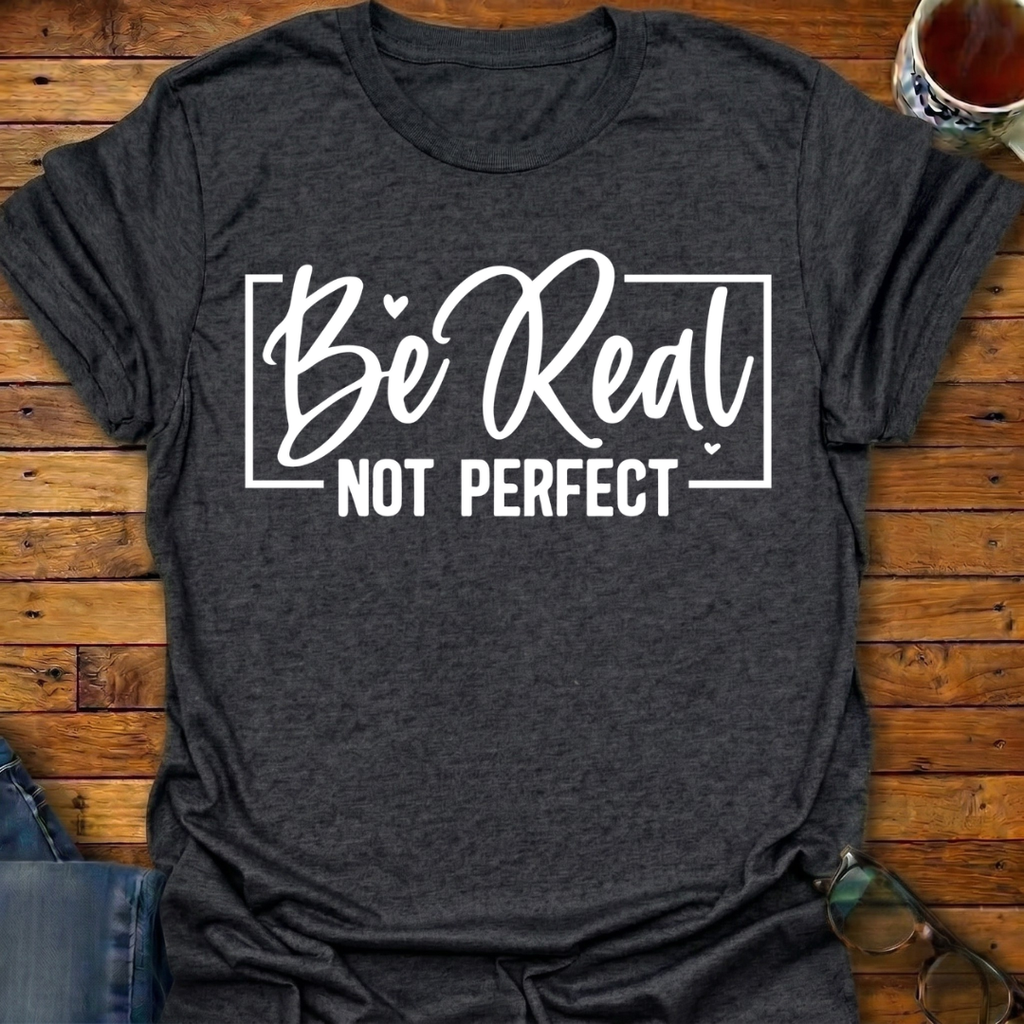 Be Real Not Perfect T-Shirt