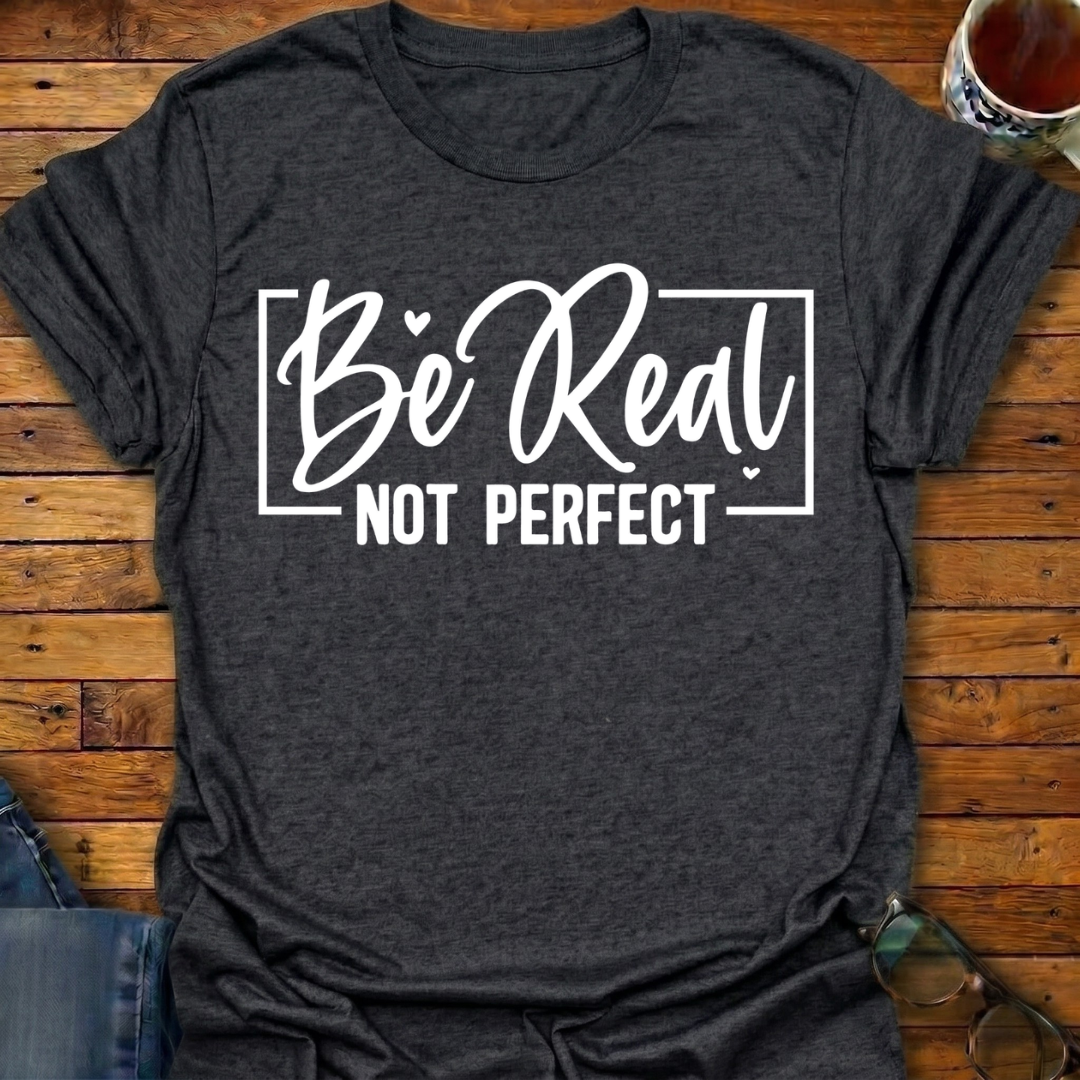 Be Real Not Perfect T-Shirt