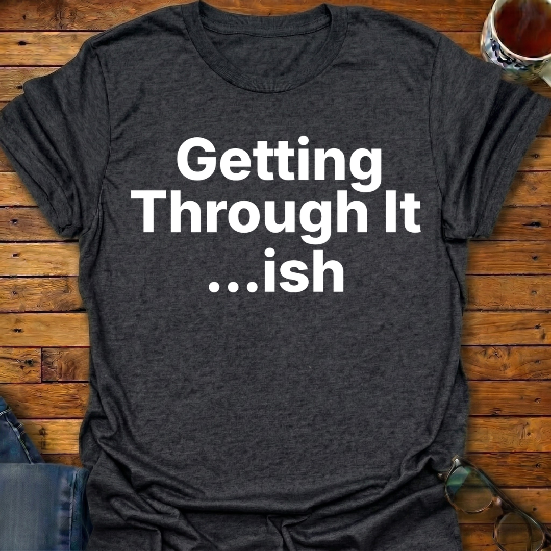 Getting Through It...ish T-Shirt