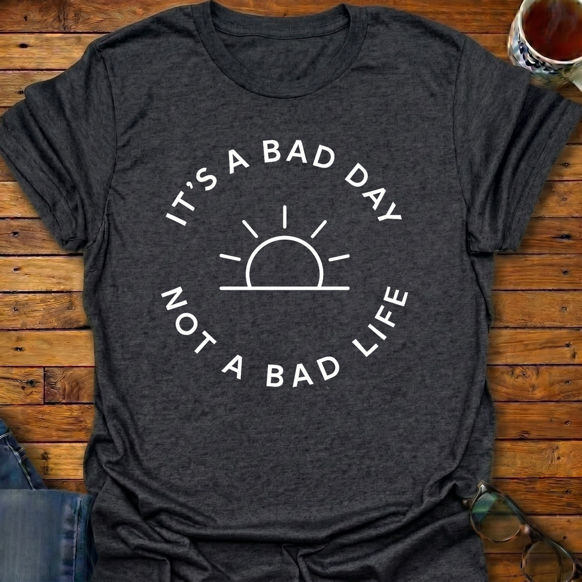 It's A Bad Day Not A Bad Life T-Shirt