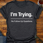 I'm Trying. No Follow-Up Questions T-Shirt