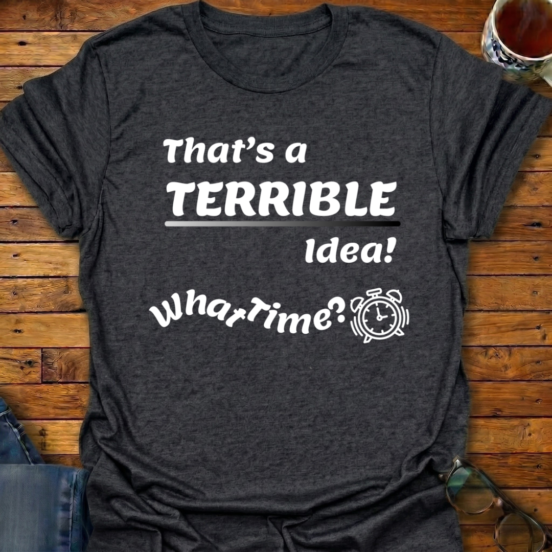 That's a Terrible Idea T-Shirt