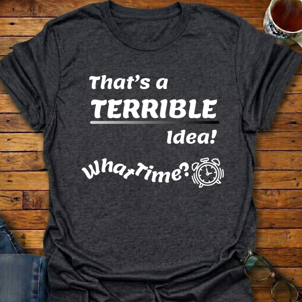 That's a Terrible Idea T-Shirt