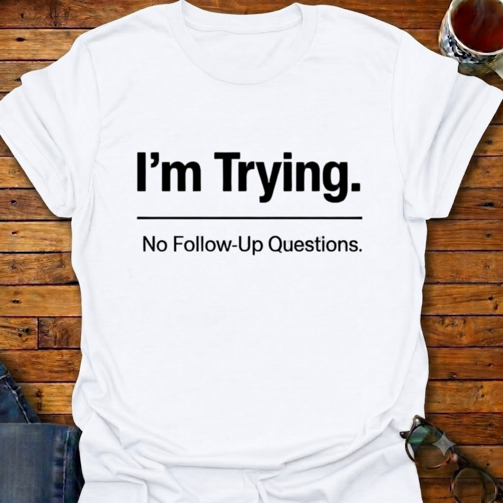 I'm Trying. No Follow-Up Questions T-Shirt