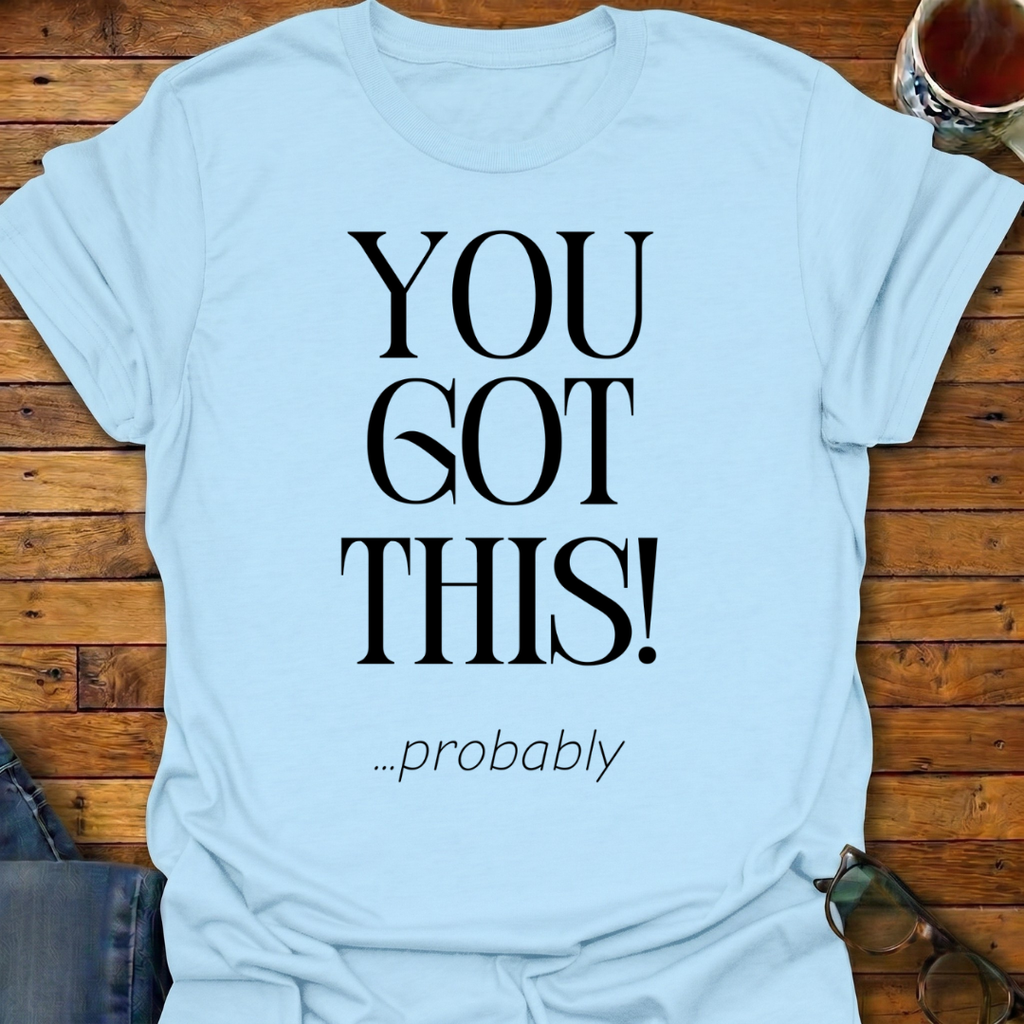 You Got This probably T-Shirt
