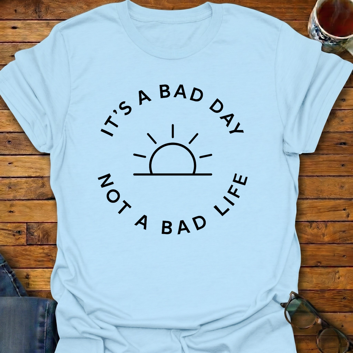 It's A Bad Day Not A Bad Life T-Shirt