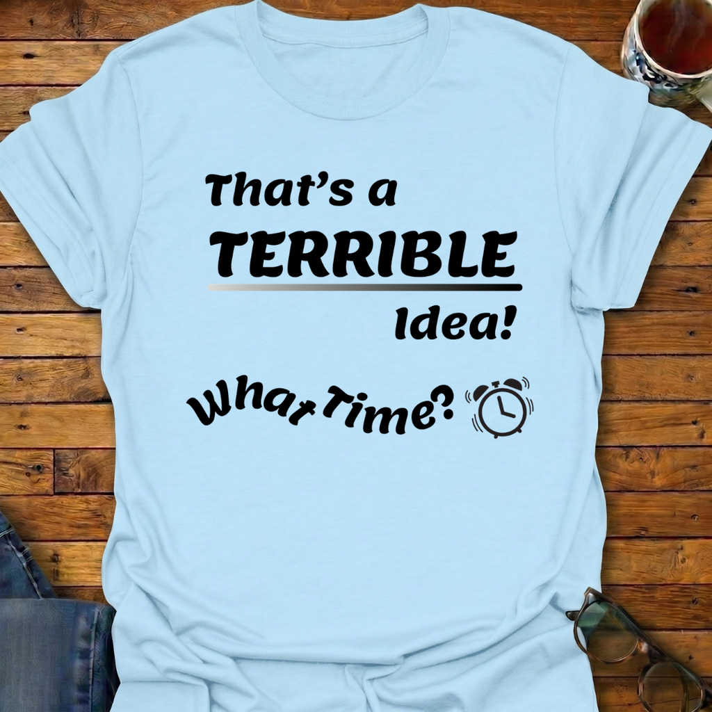 That's a Terrible Idea T-Shirt