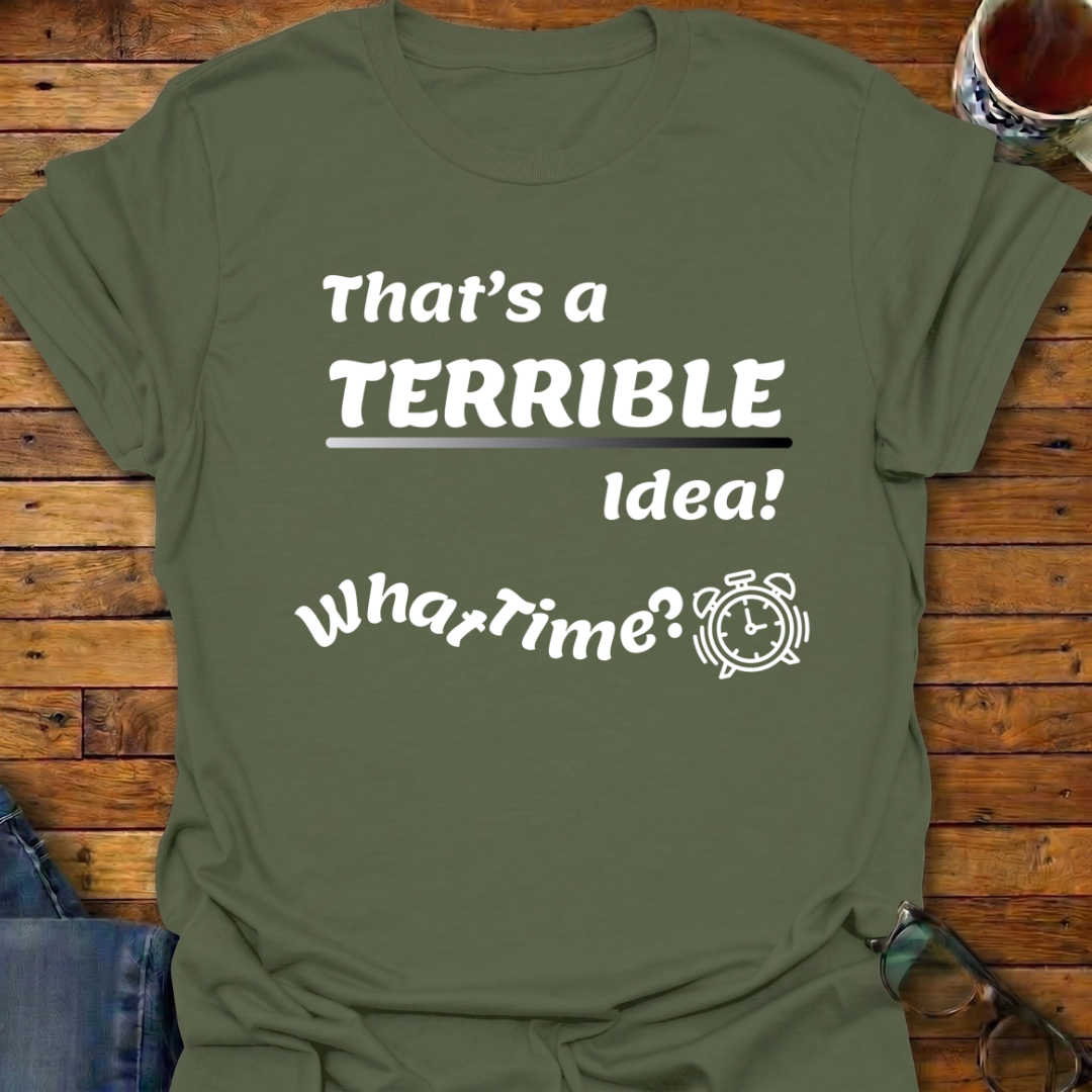 That's a Terrible Idea T-Shirt