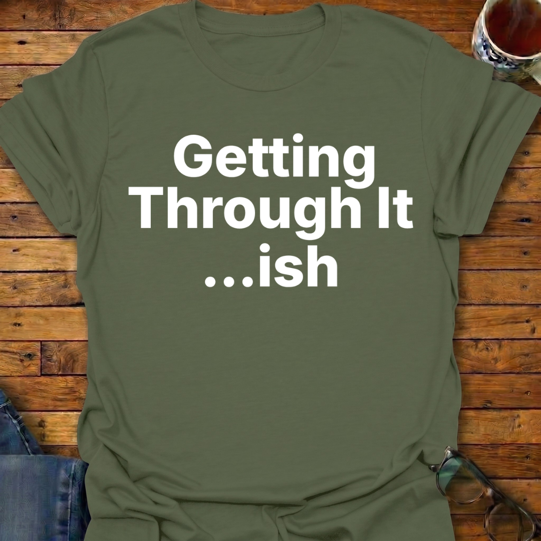 Getting Through It...ish T-Shirt