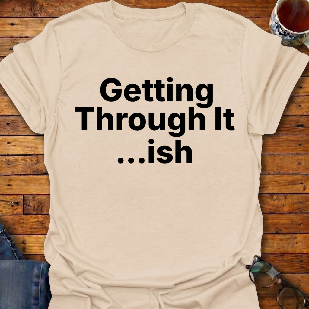 Getting Through It...ish T-Shirt