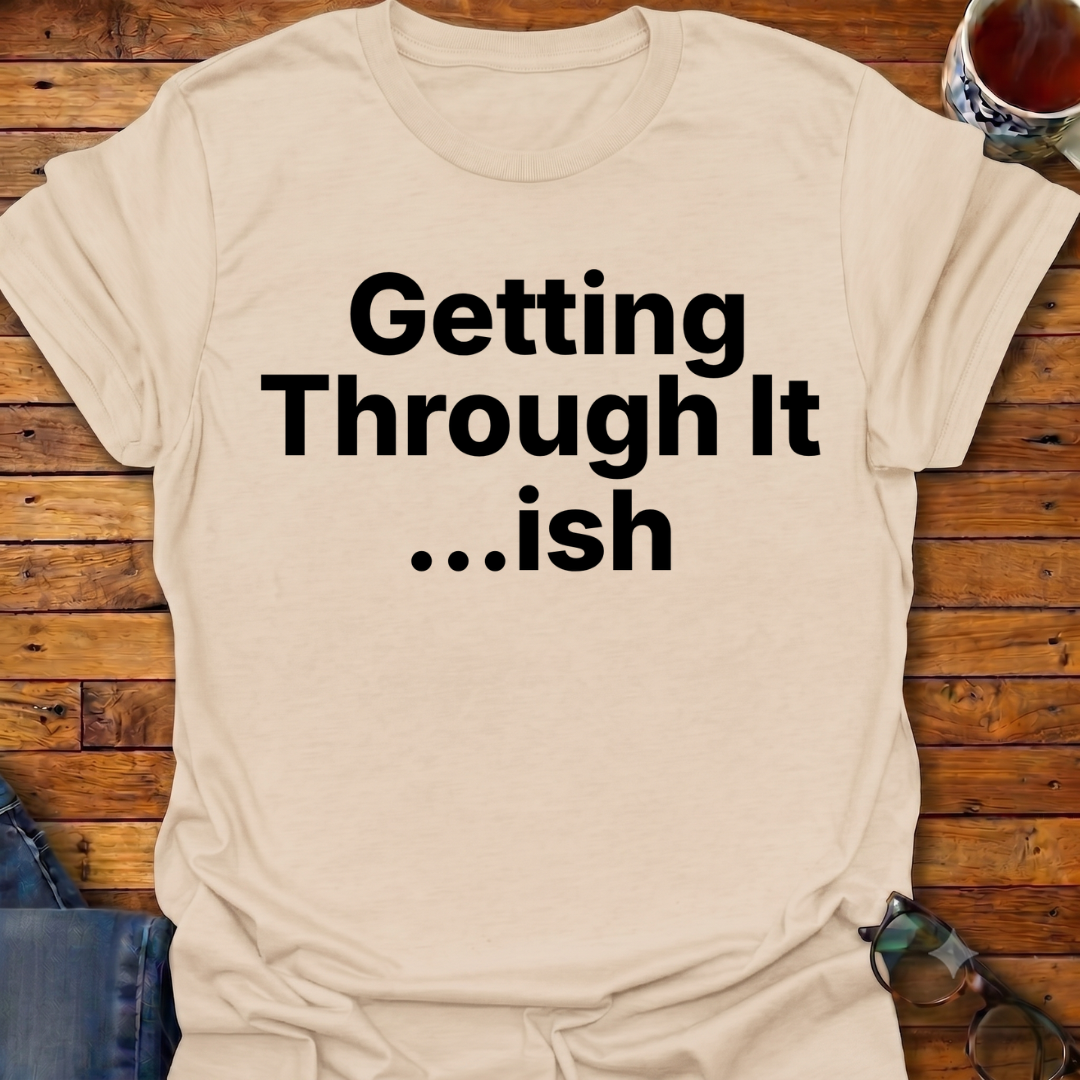Getting Through It...ish T-Shirt