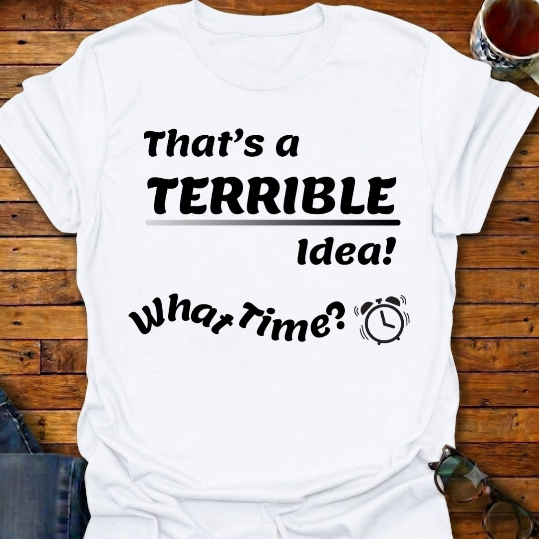 That's a Terrible Idea T-Shirt