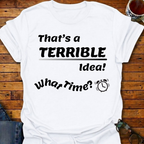 That's a Terrible Idea T-Shirt