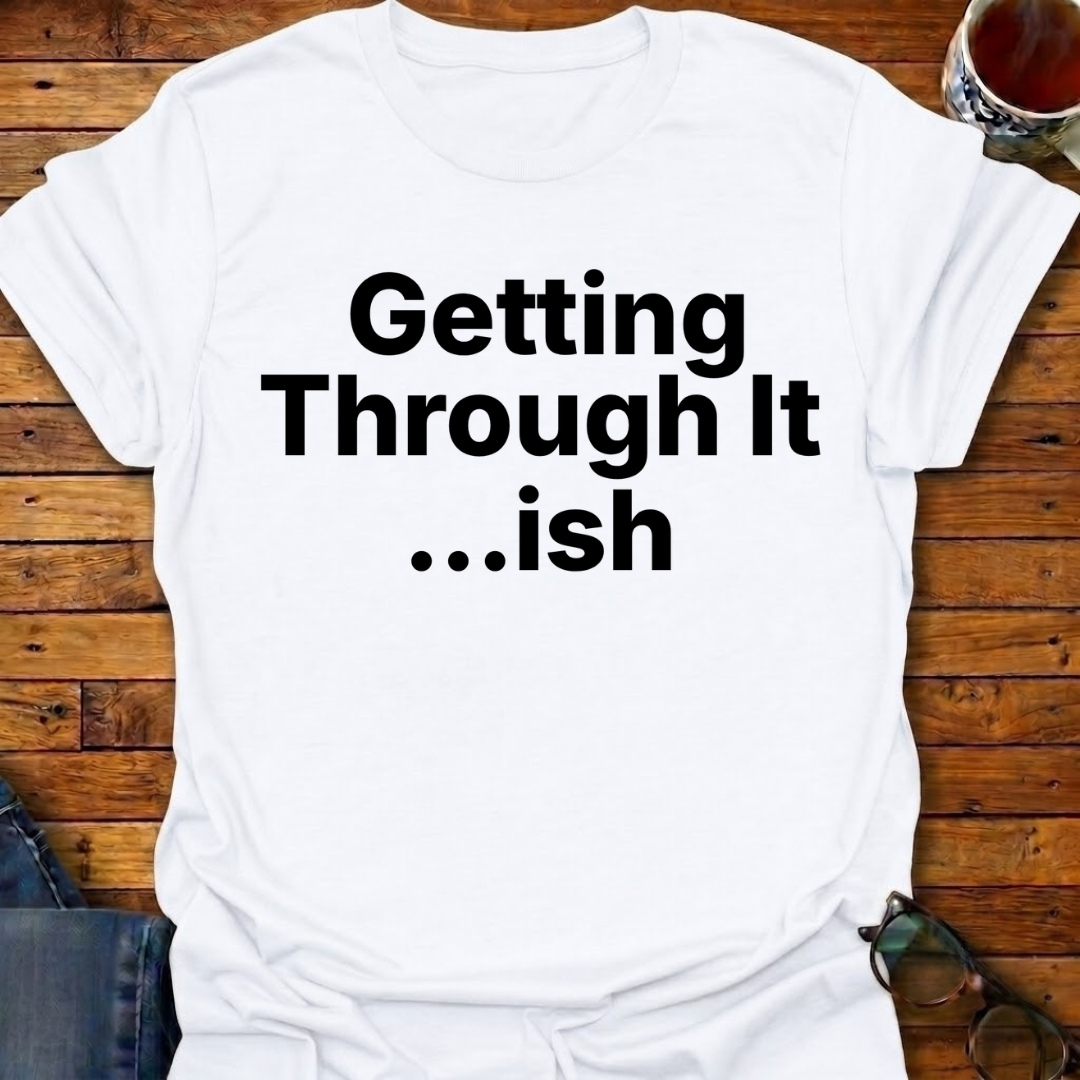 Getting Through It...ish T-Shirt