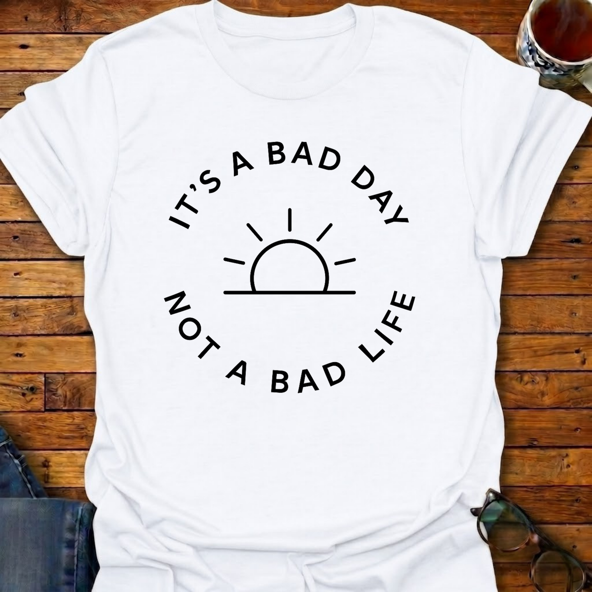 It's A Bad Day Not A Bad Life T-Shirt